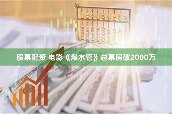股票配资 电影《爆水管》总票房破2000万