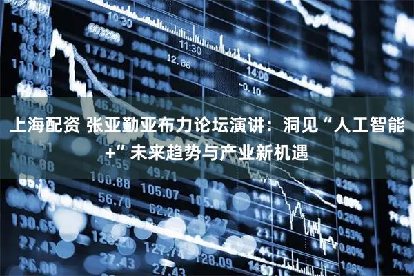 上海配资 张亚勤亚布力论坛演讲：洞见“人工智能+”未来趋势与产业新机遇