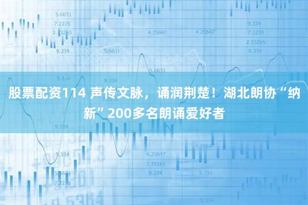 股票配资114 声传文脉，诵润荆楚！湖北朗协“纳新”200多名朗诵爱好者