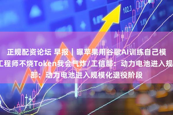 正规配资论坛 早报｜曝苹果用谷歌AI训练自己模型/黄仁勋：工程师不烧Token我会气炸/工信部：动力电池进入规模化退役阶段