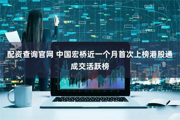 配资查询官网 中国宏桥近一个月首次上榜港股通成交活跃榜